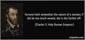 ... much wooed, she is the farther off. - Charles V, Holy Roman Emperor