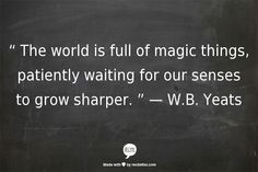 The world is full of magic things, patiently waiting for our senses to ...
