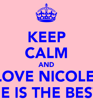 KEEP CALM AND LOVE NICOLE SHE IS THE BEST !