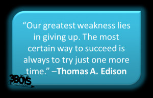 ... to succeed is always to try just one more time.” –Thomas A. Edison