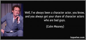 character actor, you know, and you always get your share of character ...