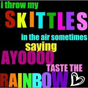 ... throw my Skittles in the air sometimes saying ayoooo taste the rainbow