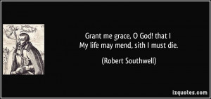... God! that I My life may mend, sith I must die. - Robert Southwell