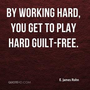James Rohn - By working hard, you get to play hard guilt-free.