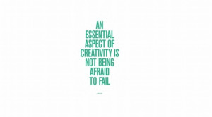 ... aspect of creativity is not being afraid to fail. ~ Edwin Land