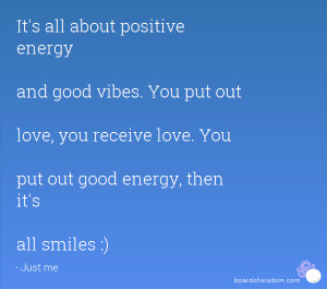 It's all about positive energy and good vibes. You put out love, you ...