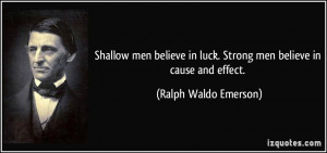 ... in luck. Strong men believe in cause and effect. - Ralph Waldo Emerson