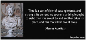 ... takes its place, and this too will be swept away. - Marcus Aurelius