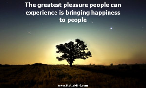 The greatest pleasure people can experience is bringing happiness to ...