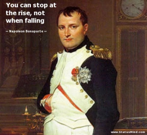 You can stop at the rise, not when falling - Napoleon Bonaparte Quotes ...