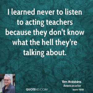 learned never to listen to acting teachers because they don't know ...