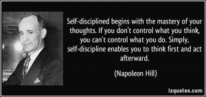 Self-disciplined begins with the mastery of your thoughts. If you don ...