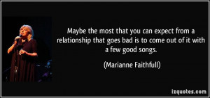 ... bad is to come out of it with a few good songs. - Marianne Faithfull