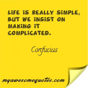 Life is really simple, but we insist on making it complicated.