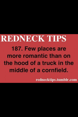 Rednecks are romantic, i dont care what you say. They have huge hearts ...