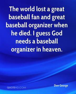 The world lost a great baseball fan and great baseball organizer when ...