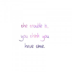 ... › Portfolio › The trouble is, you think you have time quote