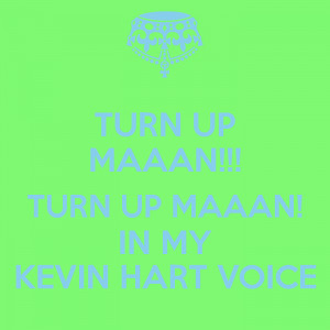 turn-up-maaan-turn-up-maaan-in-my-kevin-hart-voice.png