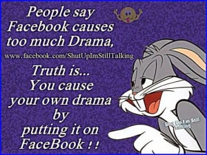 People Say Facebook Causes Too Much Drama...The Truth Is That You ...