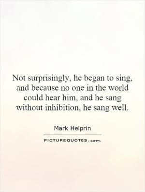 Not surprisingly, he began to sing, and because no one in the world ...