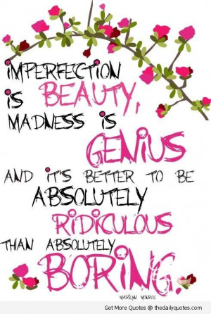 Imperfection is beauty madness is genius and its better to be ...