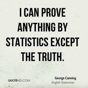 George Canning - I can prove anything by statistics except the truth.