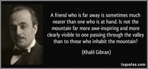 friend who is far away is sometimes much nearer than one who is at ...