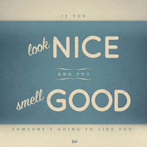 If you look nice and you smell good, someone's going to like you.