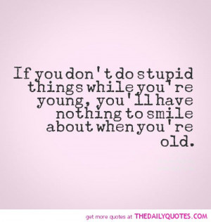 if-you-dont-do-stupid-things-life-quotes-sayings-pictures.jpg