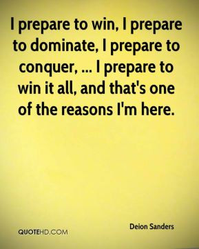 win, I prepare to dominate, I prepare to conquer, ... I prepare to win ...