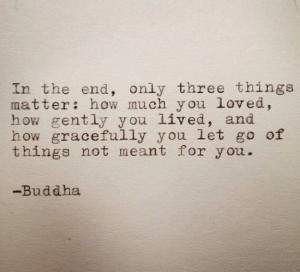 Buddha quote In the end, only three things matter: how much you loved ...