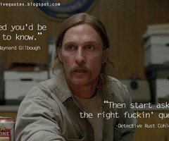 Then start asking the right fuckin' questions. | True Detective Quotes
