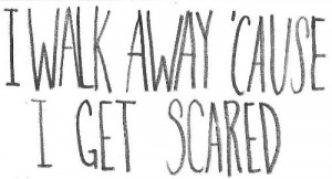 walk away cause i get scared