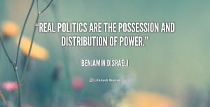 Real politics are the possession and distribution of power.”