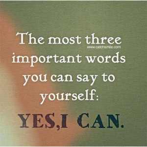 The Most Three Important Words you can say to yourself - Yes I Can