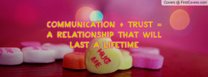 communication + trust = a relationship that will last a lifetime ...