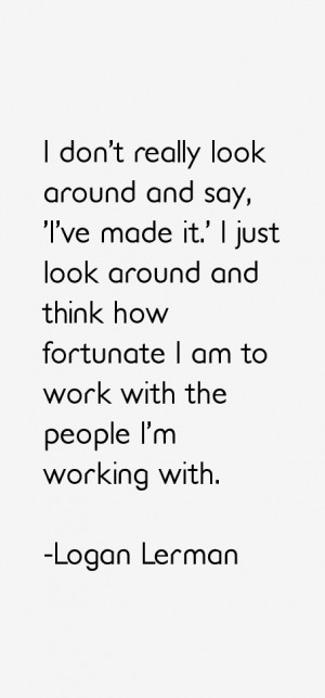 don't really look around and say, 'I've made it.' I just look around ...