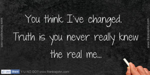 : you-think-ive-changed-truth-is-you-never-really-knew-the-real-me ...