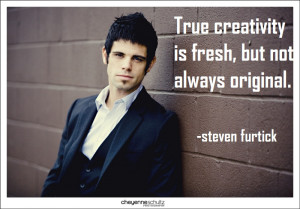 ... creativity is fresh, but not always original. ” ~ Steven Furtick