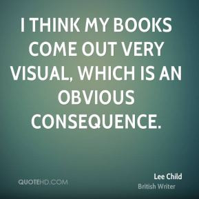 Lee Child - I think my books come out very visual, which is an obvious ...