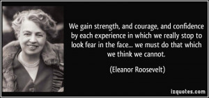 We gain strength, and courage, and confidence by each experience in ...