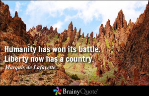 ... has won its battle. Liberty now has a country. - Marquis de Lafayette