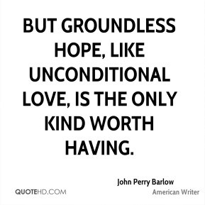 John Perry Barlow - But groundless hope, like unconditional love, is ...