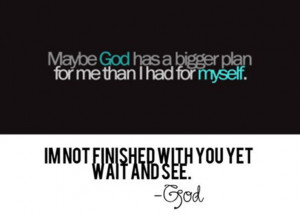 Quotes About Gods Plan For Me Maybe god has a bigger plan