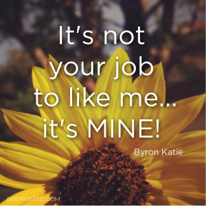 Its Not Your Job To Like Me Its Mine Byron Katie Quotes