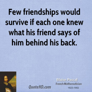 Few friendships would survive if each one knew what his friend says of ...