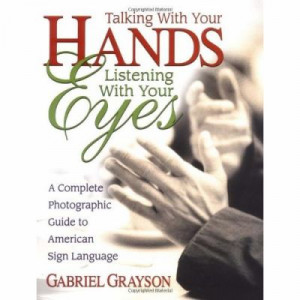 Talking with Your Hands, Listening with Your Eyes: A Complete ...