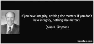 If you have integrity, nothing else matters. If you don't have ...