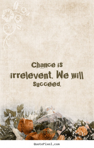 Quote about success - Chance is irrelevent. we will succeed.