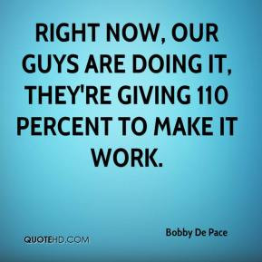 ... doing it, they're giving 110 percent to make it work. - Bobby De Pace